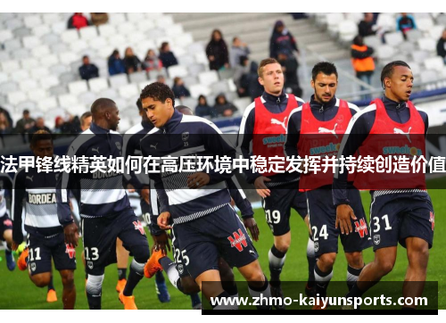 法甲锋线精英如何在高压环境中稳定发挥并持续创造价值