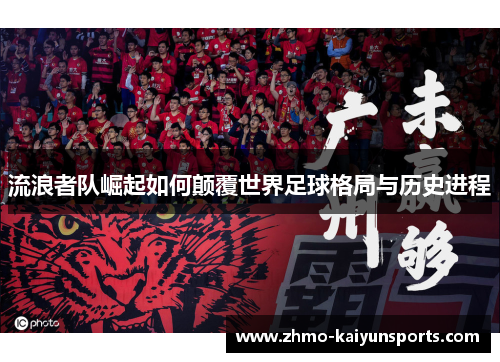 流浪者队崛起如何颠覆世界足球格局与历史进程 流浪者队崛起如何颠覆世界足球格局与历史进程