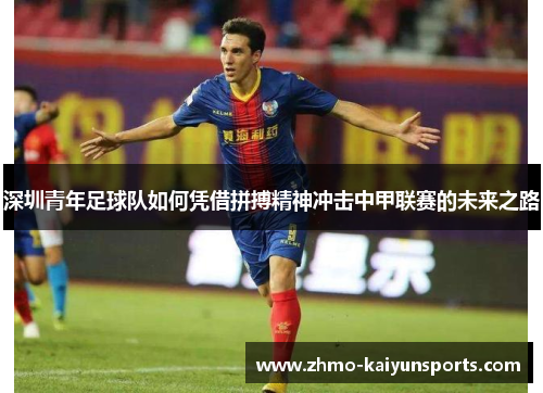 深圳青年足球队如何凭借拼搏精神冲击中甲联赛的未来之路