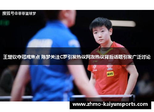 王楚钦夺冠成焦点 陈梦关注C罗引发热议网友热议背后话题引发广泛讨论