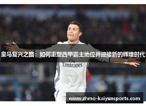 皇马复兴之路：如何重塑西甲霸主地位并迎接新的辉煌时代