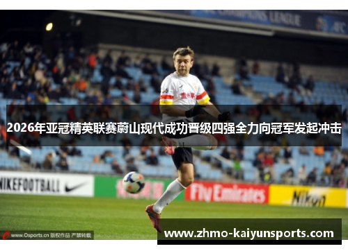 2026年亚冠精英联赛蔚山现代成功晋级四强全力向冠军发起冲击 2026年亚冠精英联赛蔚山现代成功晋级四强全力向冠军发起冲击