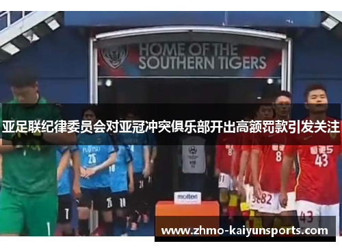 亚足联纪律委员会对亚冠冲突俱乐部开出高额罚款引发关注