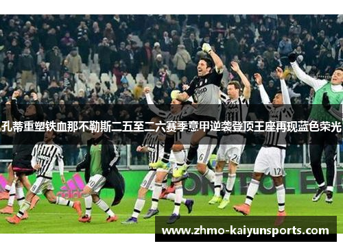 孔蒂重塑铁血那不勒斯二五至二六赛季意甲逆袭登顶王座再现蓝色荣光