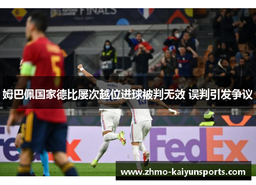 姆巴佩国家德比屡次越位进球被判无效 误判引发争议