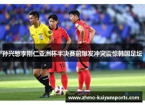 孙兴慜李刚仁亚洲杯半决赛前爆发冲突震惊韩国足坛
