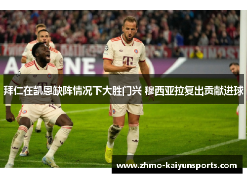 拜仁在凯恩缺阵情况下大胜门兴 穆西亚拉复出贡献进球