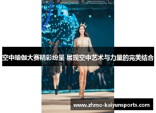 空中瑜伽大赛精彩纷呈 展现空中艺术与力量的完美结合