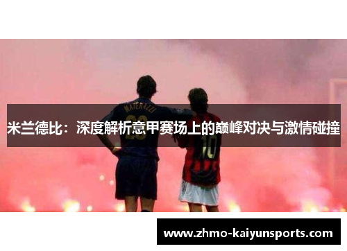 米兰德比：深度解析意甲赛场上的巅峰对决与激情碰撞