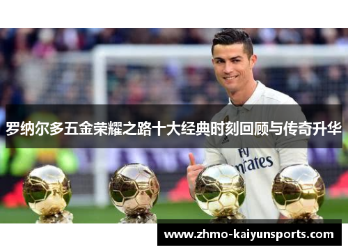 罗纳尔多五金荣耀之路十大经典时刻回顾与传奇升华