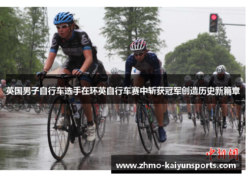 英国男子自行车选手在环英自行车赛中斩获冠军创造历史新篇章