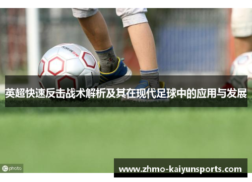 英超快速反击战术解析及其在现代足球中的应用与发展 英超快速反击战术解析及其在现代足球中的应用与发展