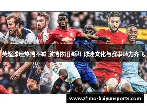 英超球迷热情不减 激情依旧澎湃 球迷文化与赛事魅力齐飞