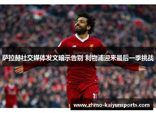 萨拉赫社交媒体发文暗示告别 利物浦迎来最后一季挑战 萨拉赫社交媒体发文暗示告别 利物浦迎来最后一季挑战