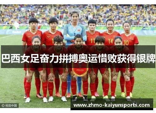 巴西女足奋力拼搏奥运惜败获得银牌 巴西女足奋力拼搏奥运惜败获得银牌