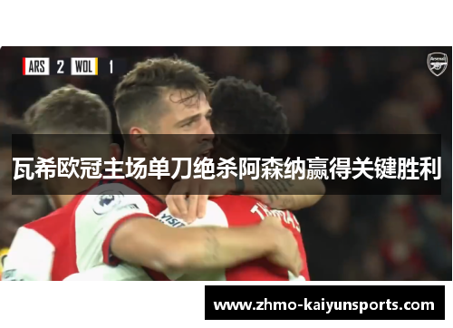瓦希欧冠主场单刀绝杀阿森纳赢得关键胜利